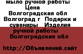 мыло ручной работы › Цена ­ 80 - Волгоградская обл., Волгоград г. Подарки и сувениры » Изделия ручной работы   . Волгоградская обл.